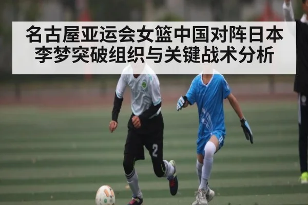 名古屋亚运会女篮中国对阵日本李梦突破组织与关键战术分析