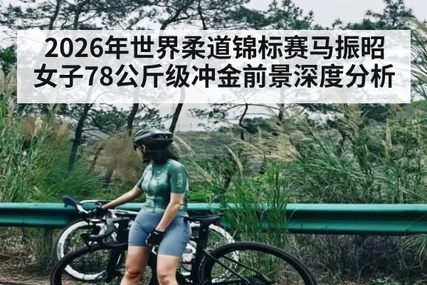 2026年世界柔道锦标赛马振昭女子78公斤级冲金前景深度分析