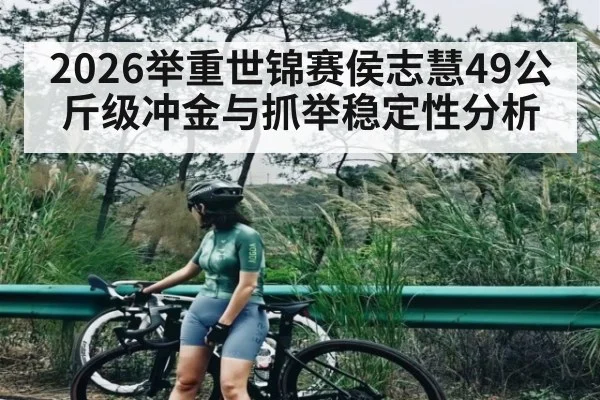 2026举重世锦赛侯志慧49公斤级冲金与抓举稳定性分析