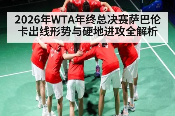 2026年WTA年终总决赛萨巴伦卡出线形势与硬地进攻全解析